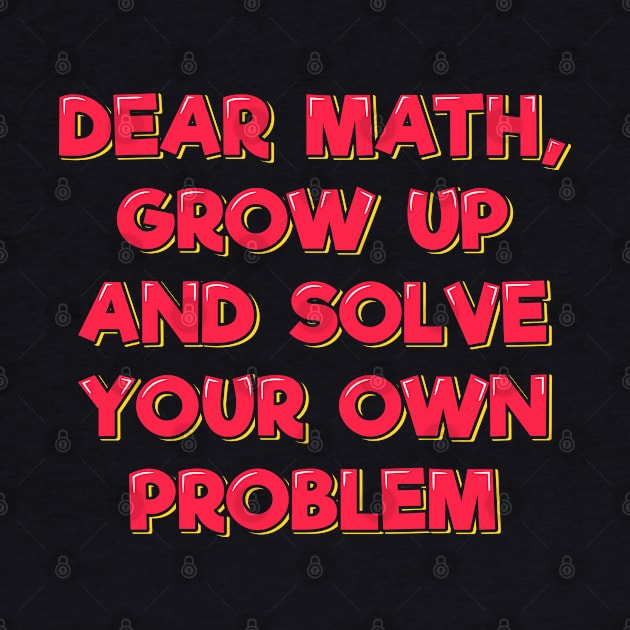 Dear Math Grow Up and Solve Your Own Problem by ardp13